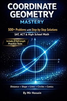 Coordinate Geometry Mastery: 500+ Problems with Step-by-Step Solutions for SAT, ACT & High School Math | Distance, Slope, Lines, Circles &Conics