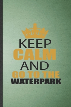 Paperback Keep Calm and Go to the Waterpark: Lined Notebook For Water Park Visitor. Funny Ruled Journal For Theme Park Traveller. Unique Student Teacher Blank C Book