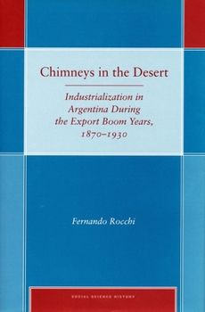 Chimneys in the Desert: Industrialization in Argentina During the Export Boom Years, 1870-1930 - Book  of the Social Science History