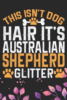 Paperback This Isn't Dog Hair It's Australian Shepherd Glitter: Cool Australian Shepherd Dog Journal Notebook - Australian Shepherd Puppy Lover Gifts - Funny Au Book