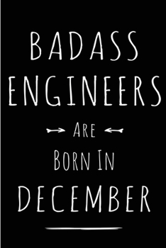 Badass Engineers are Born in December: This lined journal or notebook makes a Perfect Funny gift for Birthdays for your best friend or close ... to Birthday Present Card or guest book )