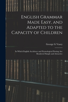 Paperback English Grammar Made Easy, and Adapted to the Capacity of Children; in Which English Accidence and Etymological Parsing Are Rendered Simple and Attrac Book