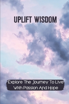 Paperback Uplift Wisdom: Explore The Journey To Live With Passion And Hope: Live Life With Passion Book