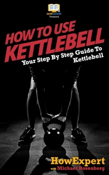 Paperback How To Use Kettlebell: Your Step By Step Guide To Using Kettlebells Book
