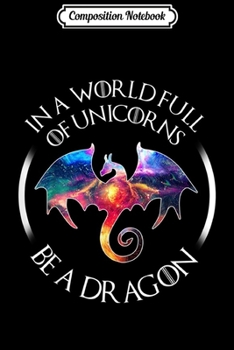 Paperback Composition Notebook: In a world full of unicorns be a dragon Journal/Notebook Blank Lined Ruled 6x9 100 Pages Book