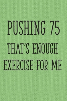 Paperback Pushing 75 That's Enough Exercise for Me: Funny 75th Gag Gifts for Men, Women, Friend - Notebook & Journal for Birthday Party, Holiday and More Book