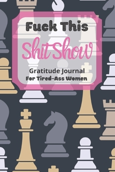 Fuck This Shit Show Gratitude Journal For Tired-Ass Women: Cuss words Gratitude Journal Gift For Tired-Ass Women and Girls ; Blank Templates to Record all your Fucking Thoughts