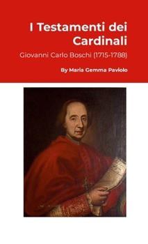 I Testamenti dei Cardinali: Giovanni Carlo Boschi (1715-1788) (Italian Edition)