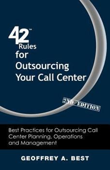 42 Rules for Outsourcing Your Call Center: Best Practices for Outsourcing Call Center Planning, Operations and Management