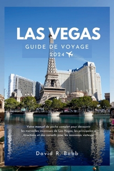 Las Vegas Guide de Voyage 2024: Votre manuel de poche complet pour découvrir les merveilles inconnues de Las Vegas, les principales attractions et des