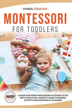 Paperback Montessori for Toddlers: A Guide for Home Montessori Activities to Do with Your Child. Parent's Guide to Raising Activity and Discipline in Chi Book