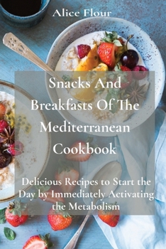 Paperback Snacks And Breakfasts Of The Mediterranean Cookbook: Delicious Recipes to Start the Day by Immediately Activating the Metabolism Book