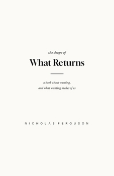 Paperback The Shape of What Returns: A Book About Wanting, and What Wanting Makes of Us Book