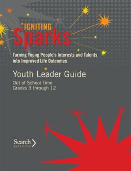 Igniting Sparks:Turning Young People's Interests and Talents into Improved Life Outcomes: Youth Leader Guide Out of School Time Grades 3-12
