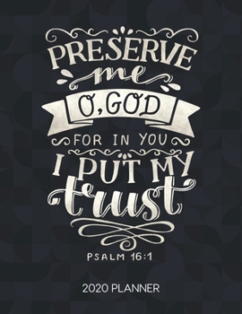 Preserve Me O God For In You I Put My Trust Psalm 16:1 2020 Planner: Weekly Planner with Christian Bible Verses or Quotes Inside (Dated Calendar Diary with Inspirational Verse)