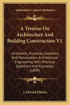 Paperback A Treatise On Architecture And Building Construction V1: Arithmetic, Formulas, Geometry And Mensuration, Architectural Engineering, With Practical Que Book