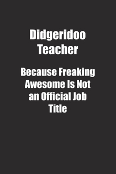 Paperback Didgeridoo Teacher Because Freaking Awesome Is Not an Official Job Title.: Lined notebook Book