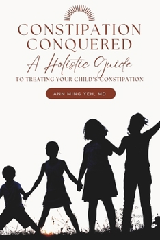 Constipation Conquered: A Holistic Guide to Treating Your Child's Constipation