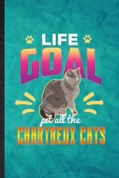 Paperback Life Goal Pet All the Chartreux Cats: Funny Blank Lined Pet Kitten Trainer Notebook/ Journal, Graduation Appreciation Gratitude Thank You Souvenir Gag Book