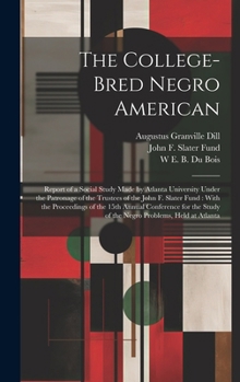 Hardcover The College-bred Negro American: Report of a Social Study Made by Atlanta University Under the Patronage of the Trustees of the John F. Slater Fund: W Book