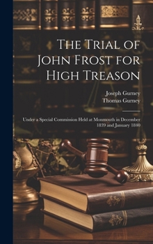 Hardcover The Trial of John Frost for High Treason: Under a Special Commission Held at Monmouth in December 1839 and January 1840 Book