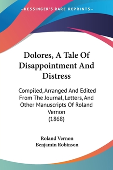 Paperback Dolores, A Tale Of Disappointment And Distress: Compiled, Arranged And Edited From The Journal, Letters, And Other Manuscripts Of Roland Vernon (1868) Book
