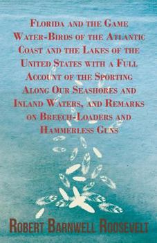 Florida and the Game Water-Birds of the Atlantic Coast and the Lakes of the United States, with a Full Account of the Sporting Along Our Sea-Shores and Inland Waters, and Remarks on Breech-Loaders and