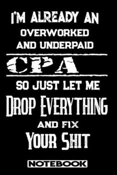 I'm Already An Overworked And Underpaid CPA. So Just Let Me Drop Everything And Fix Your Shit!: Blank Lined Notebook | Appreciation Gift For CPA