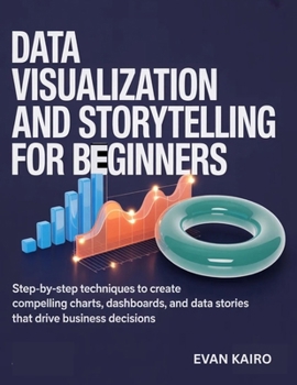 Paperback Data Visualization and Storytelling for Beginners: Step-by-Step Techniques to Create Compelling Charts, Dashboards, and Data Stories That Drive Busine Book