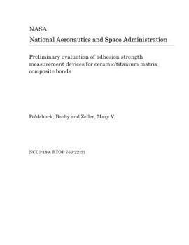 Paperback Preliminary Evaluation of Adhesion Strength Measurement Devices for Ceramic/Titanium Matrix Composite Bonds Book