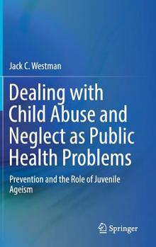 Hardcover Dealing with Child Abuse and Neglect as Public Health Problems: Prevention and the Role of Juvenile Ageism Book