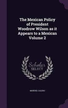 Hardcover The Mexican Policy of President Woodrow Wilson as it Appears to a Mexican Volume 2 Book