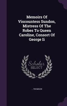 Hardcover Memoirs Of Viscountess Sundon, Mistress Of The Robes To Queen Caroline, Consort Of George Ii Book
