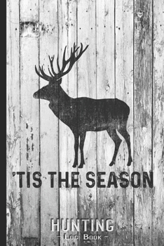 Hunting Log Book Journal for Hunter: Tis The Season Deer Hunting Gift - Hunters Track Record of Species, Location, Gear - Shooting Seasons Dates