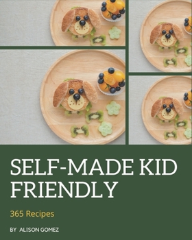 Paperback 365 Self-made Kid Friendly Recipes: Keep Calm and Try Kid Friendly Cookbook Book