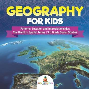 Paperback Geography for Kids - Patterns, Location and Interrelationships The World in Spatial Terms 3rd Grade Social Studies Book