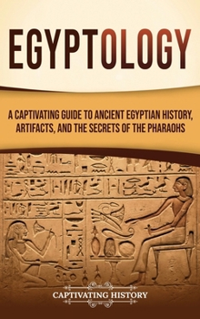 Hardcover Egyptology: A Captivating Guide to Ancient Egyptian History, Artifacts, and the Secrets of the Pharaohs Book