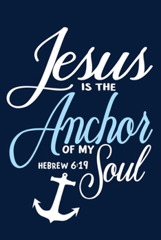 Jesus Is The Anchor Of My Soul - Hebrew 6: 19: Blank Lined Notebook: Bible Scripture Christian Journals Gift 6x9 110 Blank Pages Plain White Paper Soft Cover Book