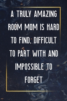 A Truly Amazing Room Mom Is Hard To Find, Difficult To Part With And Impossible To Forget: Thank You Appreciation Gift for Parent Volunteer, ... volun