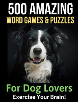 500 Amazing Word Games & Puzzles for Dog Lovers: Braintwisters to Exercise Your Mind