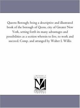Queens Borough; being a descriptive and illustrated book of the borough of Qeens, city of Greater New York, setting forth its many advantages and possibilities ...