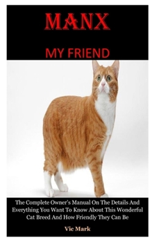 Paperback Manx My Friend: The Complete Owner's Manual On The Details And Everything You Want To Know About This Wonderful Cat Breed And How Frie Book