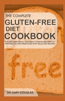 Paperback The Complete Gluten-Free Diet Cookbook: A book guide on all you need to know and how to prepare gluten free foods with selected recipes Book