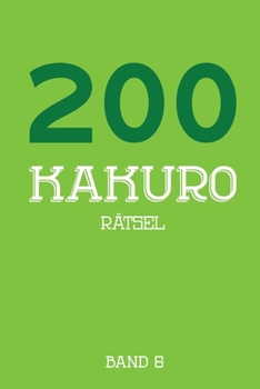 200 Kakuro Rätsel Band 6: Kreuzsummen Rätselheft mit 200 Rätseln und Lösung, Puzzle (German Edition)
