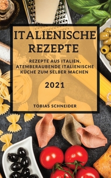 Hardcover Italienische Rezepte 2021 (Italian Recipes 2021 German Edition): Rezepte Aus Italien, Atemberaubende Italienische K?che Zum Selber Machen [German] Book