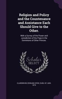 Hardcover Religion and Policy and the Countenance and Assistance Each Should Give to the Other.: With a Survey of the Power and Jurisdiction of the Pope in the Book