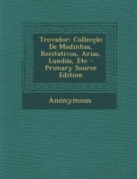 Paperback Trovador: Colleccao de Modinhas, Recitativos, Arias, Lundus, Etc - Primary Source Edition [Portuguese] Book