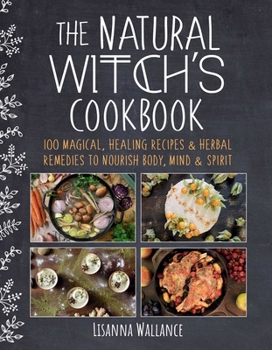 Hardcover The Natural Witch's Cookbook: 100 Magical, Healing Recipes & Herbal Remedies to Nourish Body, Mind & Spirit Book