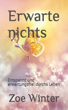 Erwarte nichts: Entspannt und erwartungsfrei durchs Leben (German Edition)