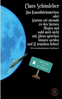 Das Raumfahrtmärchen: oder Warum wir niemals zu den Sternen fliegen und auch nicht mit Aliens sprechen können werden und SF trotzdem lieben (German Edition)